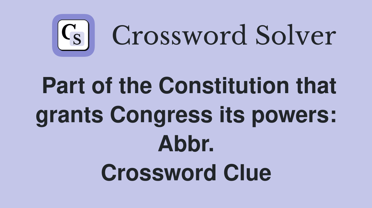 Part of the Constitution that grants Congress its powers: Abbr. Crossword Clue