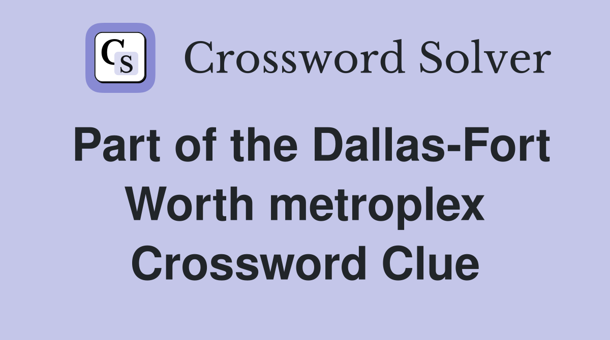 Part of the Dallas-Fort Worth metroplex Crossword Clue