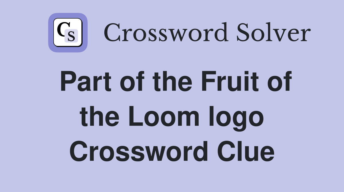 Part of the Fruit of the Loom logo Crossword Clue