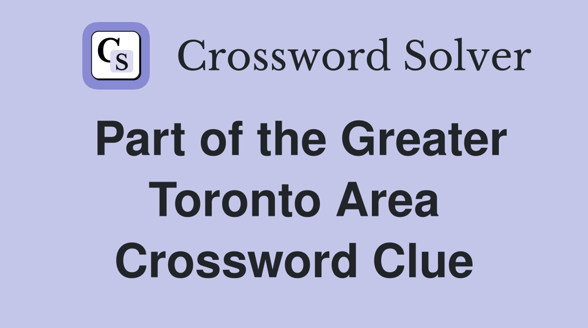 Part of the Greater Toronto Area Crossword Clue