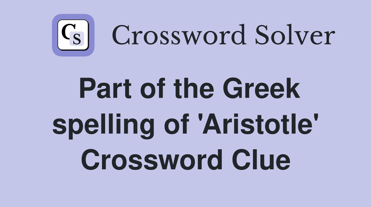 Part of the Greek spelling of 'Aristotle' Crossword Clue