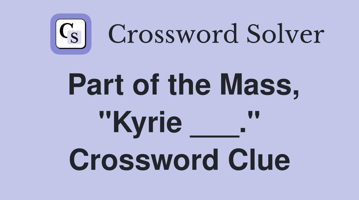 Part of the Mass, "Kyrie ___." Crossword Clue