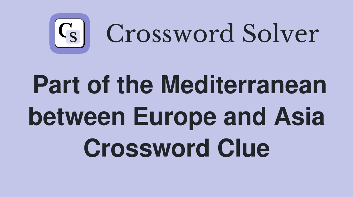 Part of the Mediterranean between Europe and Asia Crossword Clue