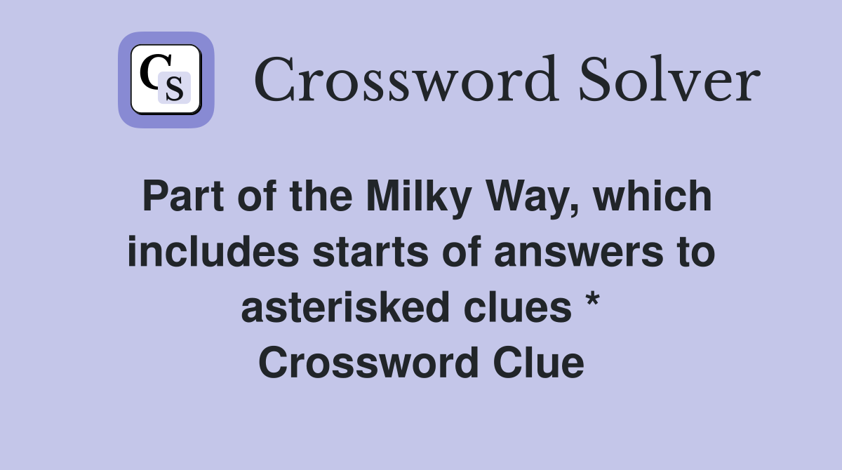 Part of the Milky Way, which includes starts of answers to asterisked clues * Crossword Clue