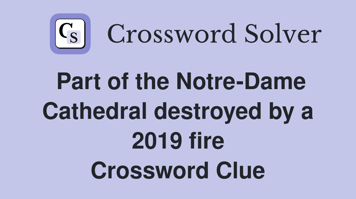Part of the Notre-Dame Cathedral destroyed by a 2019 fire Crossword Clue