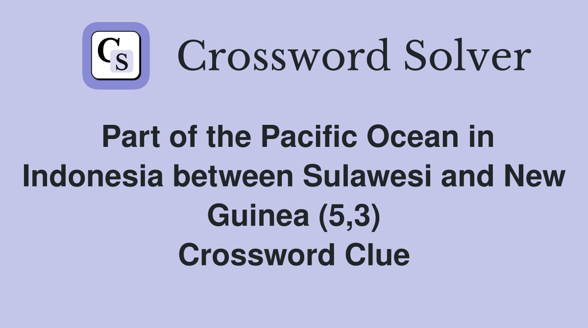 Part of the Pacific Ocean in Indonesia between Sulawesi and New Guinea (5,3) Crossword Clue