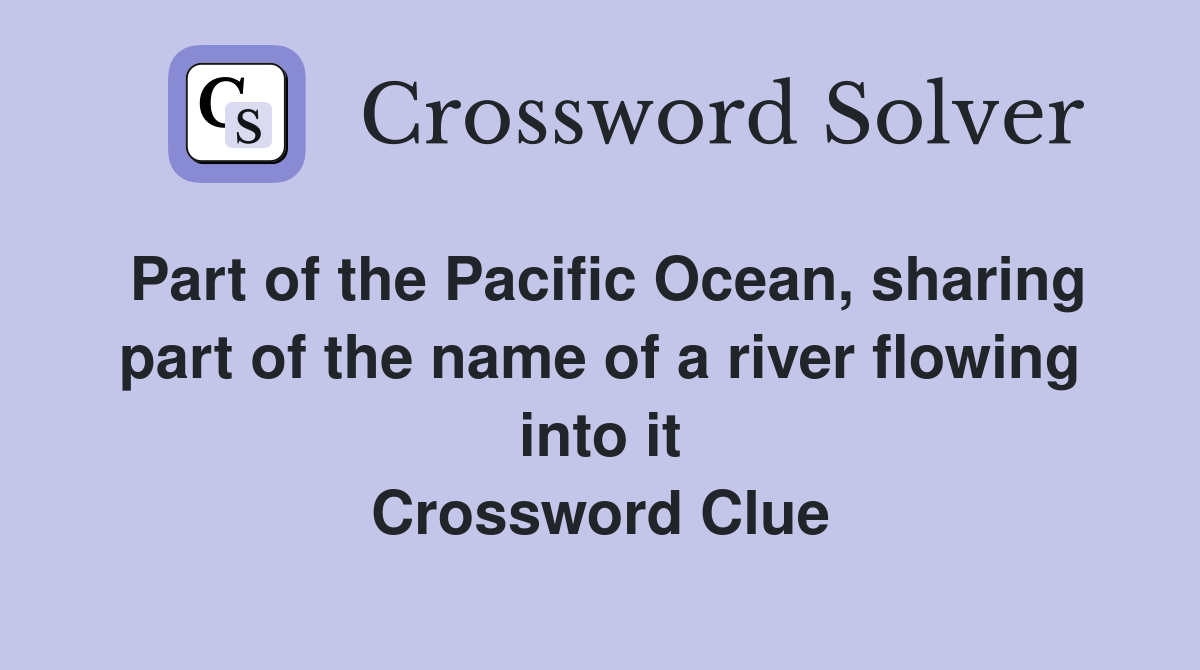 Part of the Pacific Ocean, sharing part of the name of a river flowing into it Crossword Clue