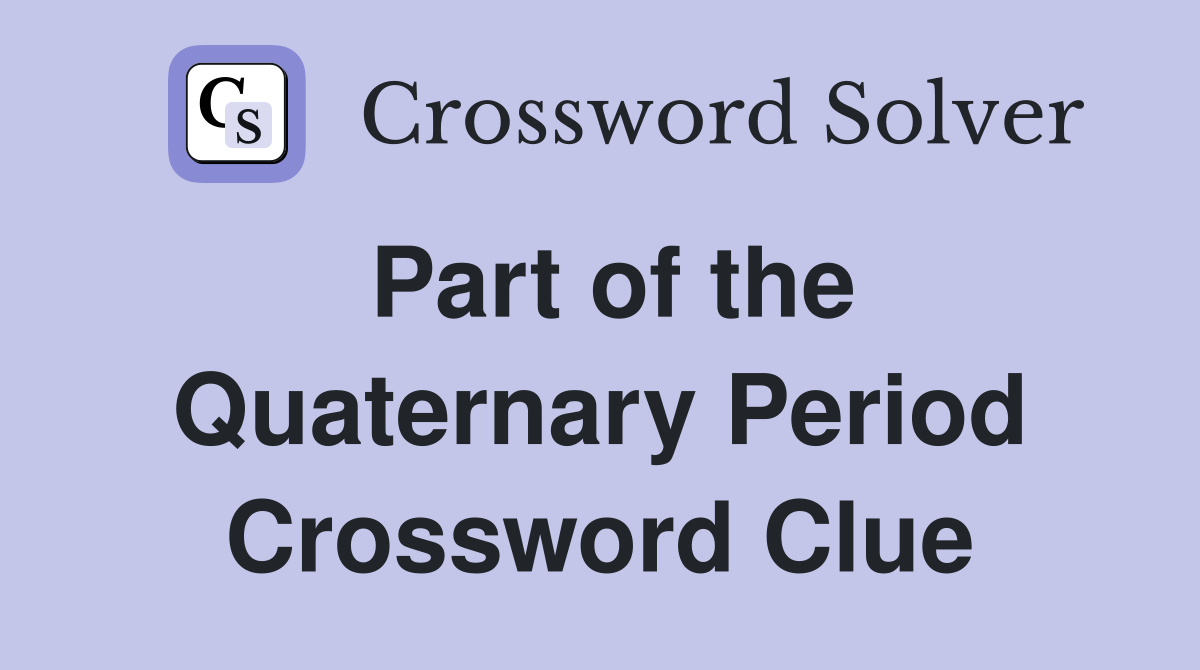 Part of the Quaternary Period Crossword Clue