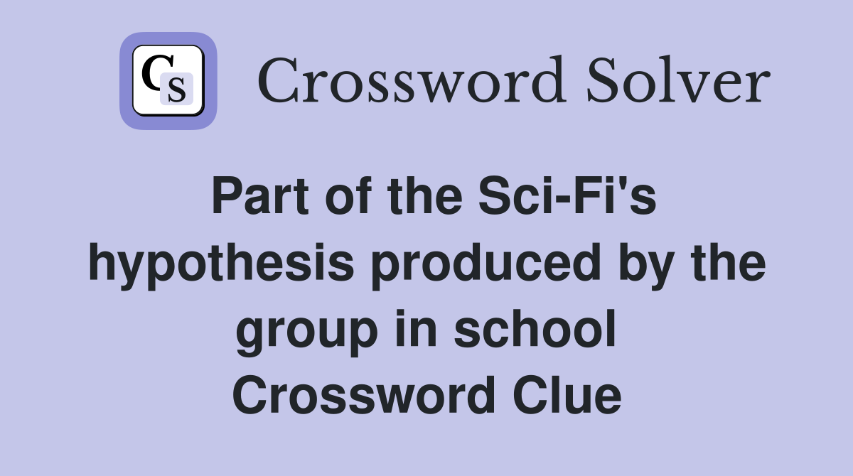 Part of the Sci-Fi's hypothesis produced by the group in school Crossword Clue