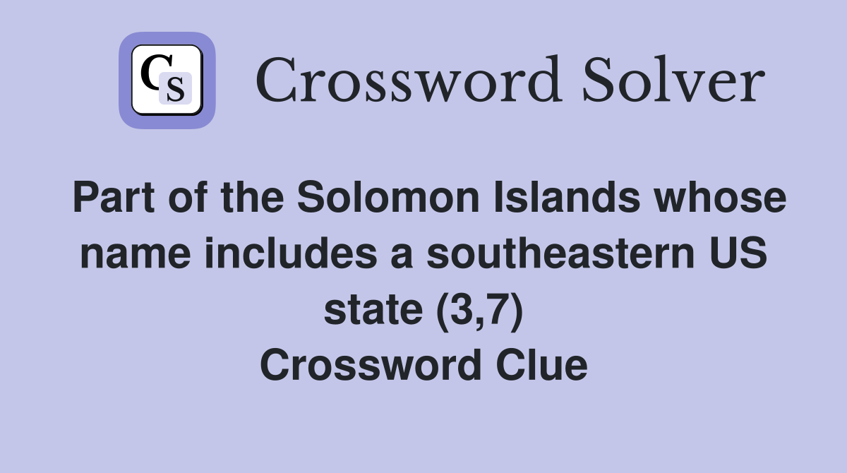 Part of the Solomon Islands whose name includes a southeastern US state (3,7) Crossword Clue