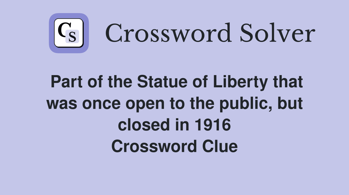 Part of the Statue of Liberty that was once open to the public, but closed in 1916 Crossword Clue