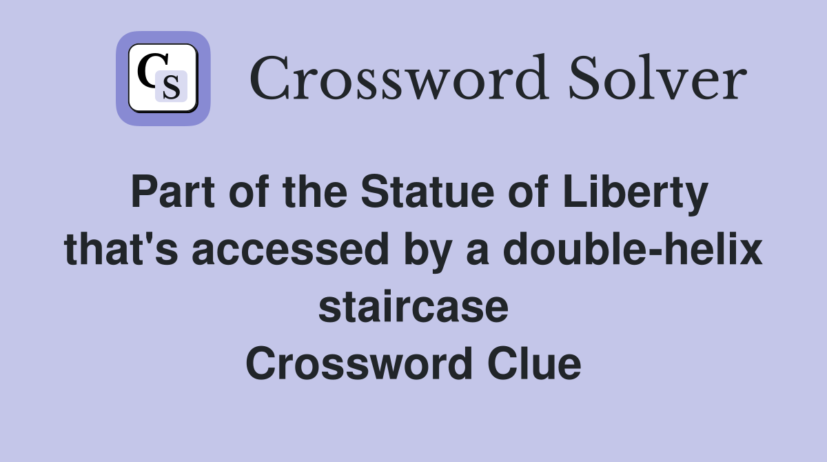 Part of the Statue of Liberty that's accessed by a double-helix staircase Crossword Clue