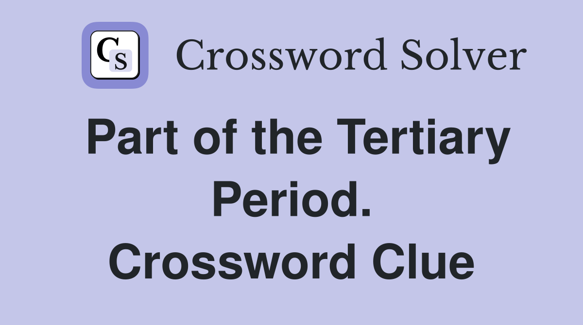 Part of the Tertiary Period. Crossword Clue