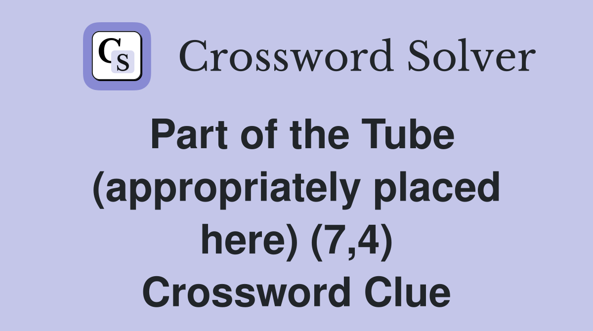 Part of the Tube (appropriately placed here) (7,4) Crossword Clue