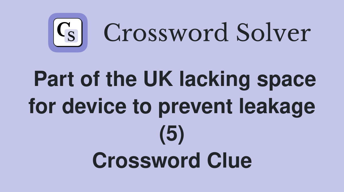 Part of the UK lacking space for device to prevent leakage (5) Crossword Clue