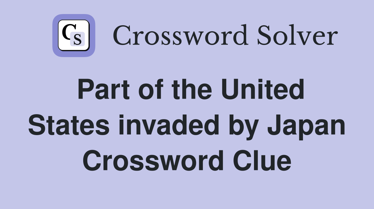 Part of the United States invaded by Japan Crossword Clue