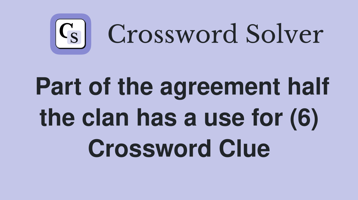 Part of the agreement half the clan has a use for (6) Crossword Clue
