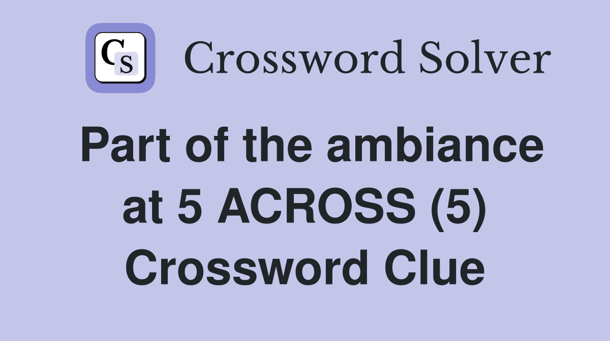 Part of the ambiance at 5 ACROSS (5) Crossword Clue