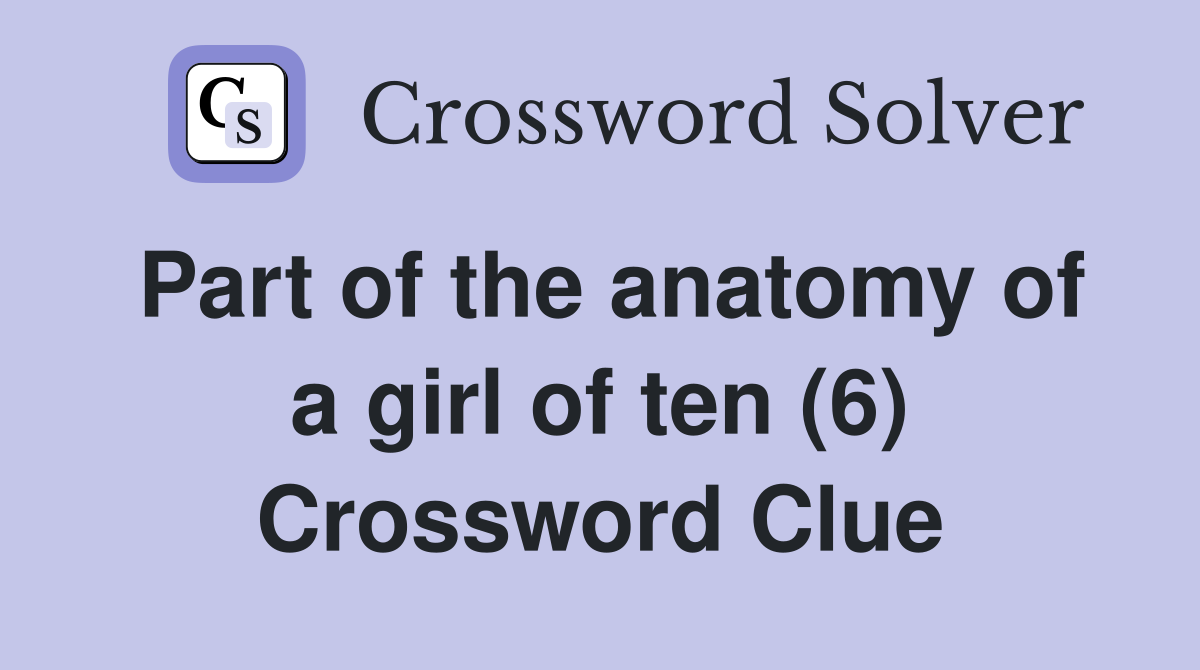 Part of the anatomy of a girl of ten (6) Crossword Clue