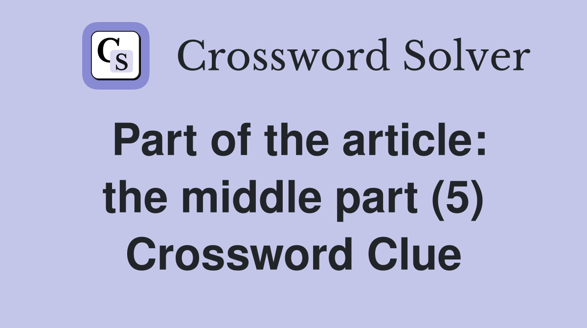 Part of the article: the middle part (5) Crossword Clue