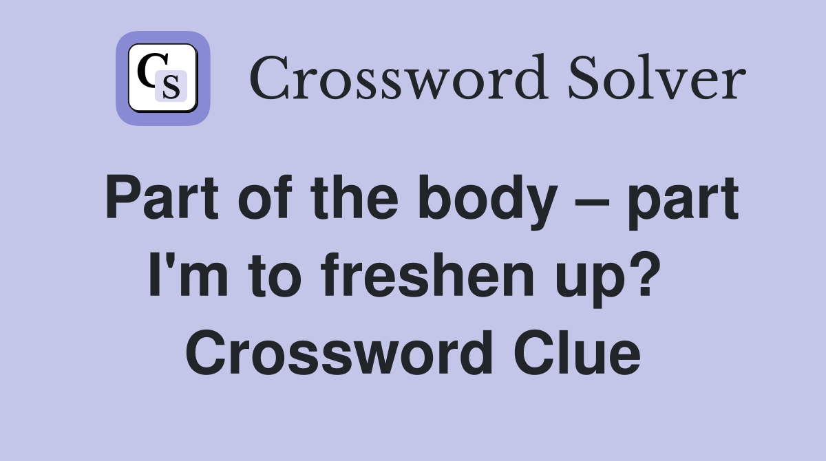 Part of the body – part I'm to freshen up?  Crossword Clue