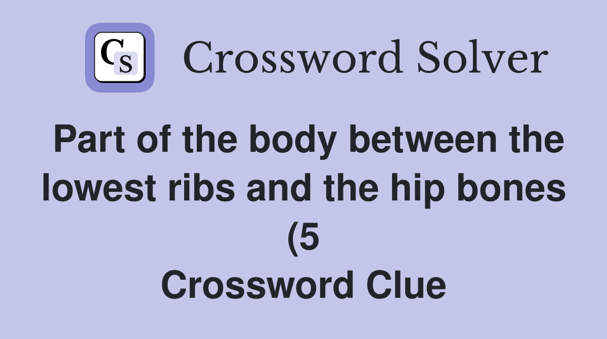 Part of the body between the lowest ribs and the hip bones (5 Part of the body between the lowest ribs and the hip bones (5