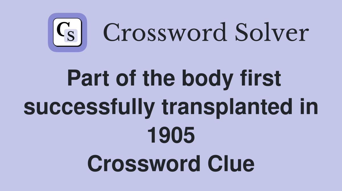 Part of the body first successfully transplanted in 1905 Crossword Clue
