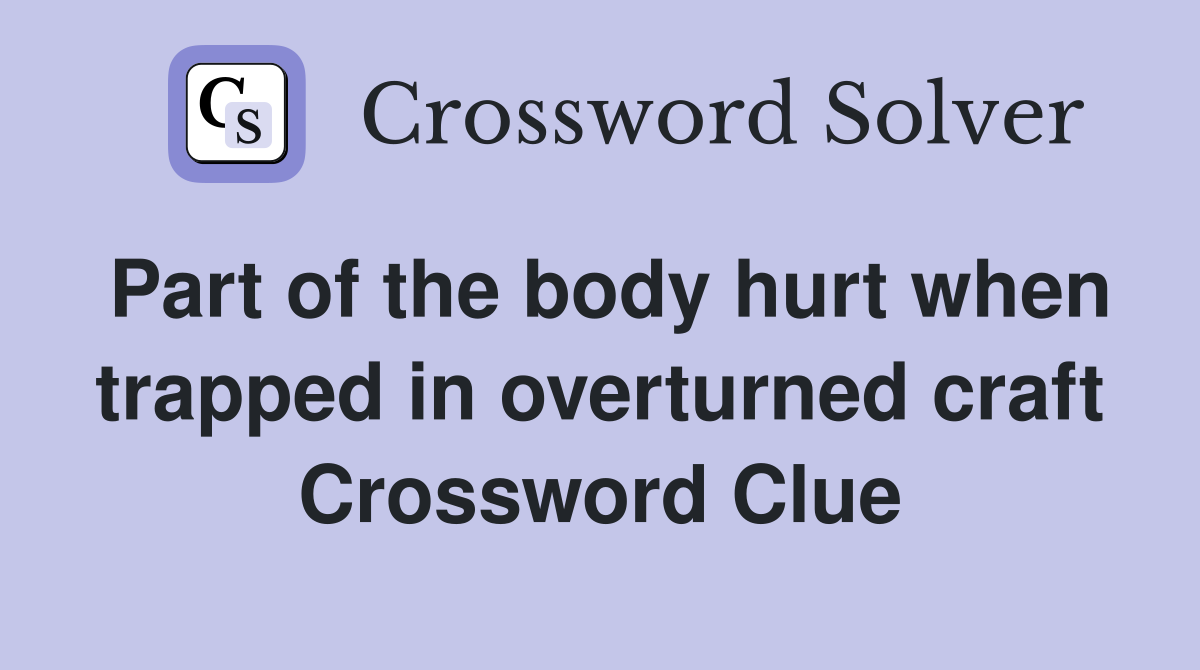 Part of the body hurt when trapped in overturned craft Crossword Clue