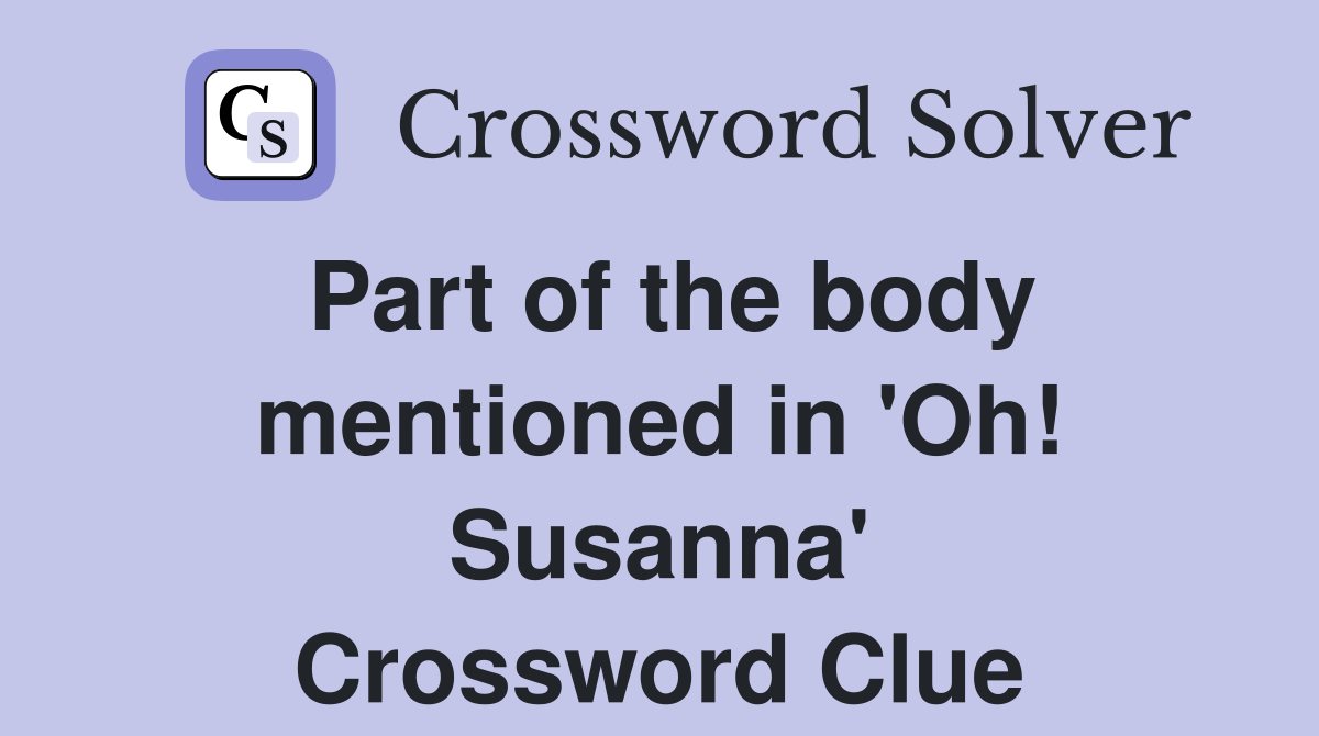 Part of the body mentioned in 'Oh! Susanna' Crossword Clue