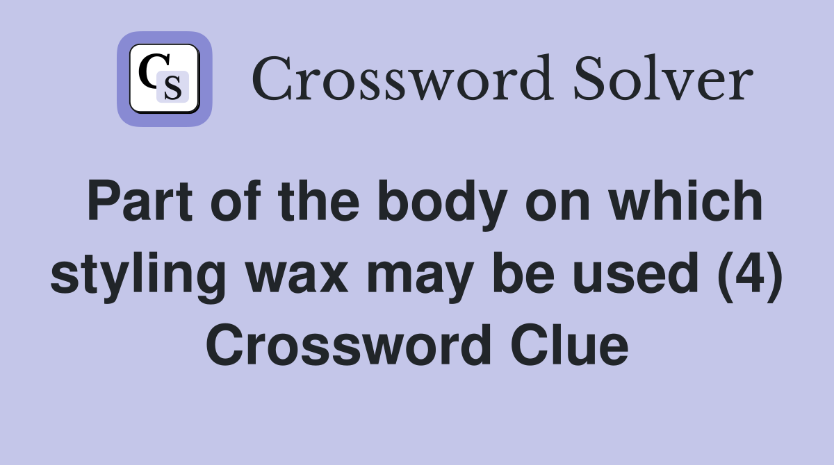 Part of the body on which styling wax may be used (4) Crossword Clue
