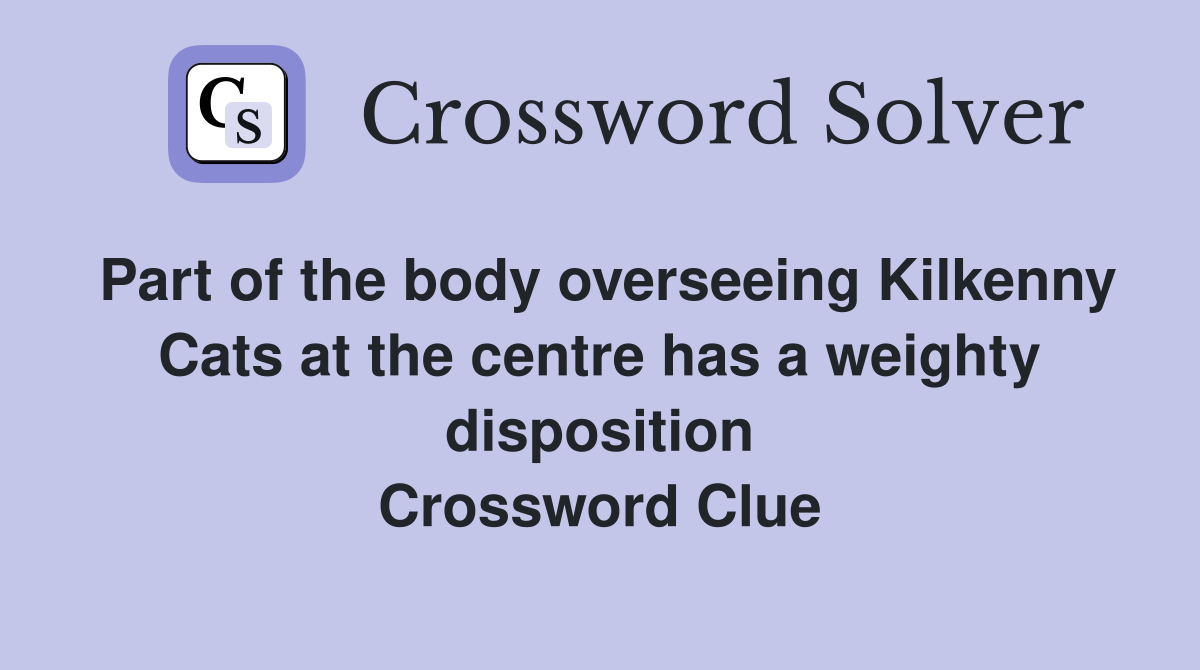 Part of the body overseeing Kilkenny Cats at the centre has a weighty disposition Crossword Clue