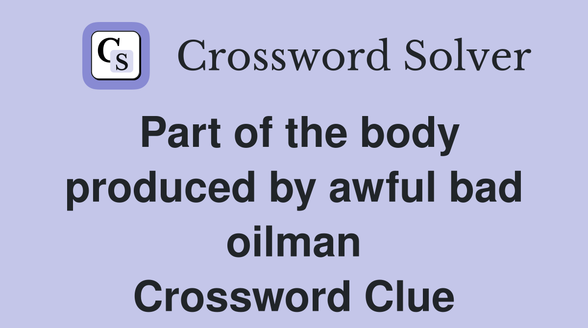 Part of the body produced by awful bad oilman Crossword Clue