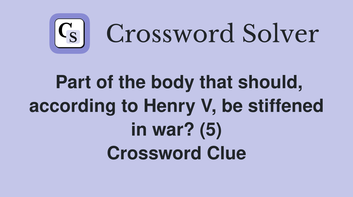 Part of the body that should, according to Henry V, be stiffened in war? (5) Crossword Clue