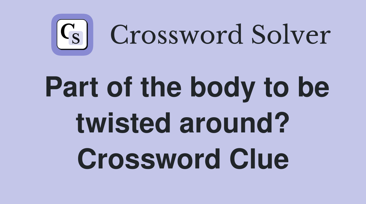 Part of the body to be twisted around? Crossword Clue