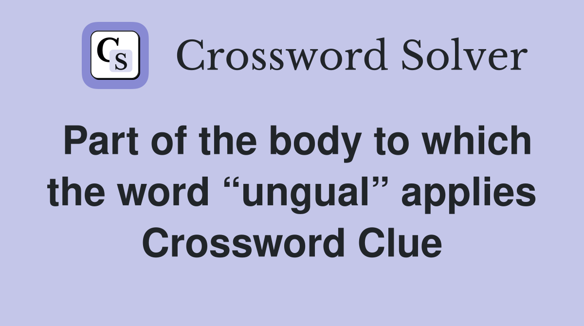 Part of the body to which the word “ungual” applies Crossword Clue