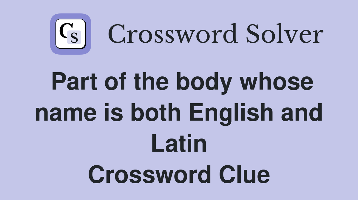Part of the body whose name is both English and Latin Crossword Clue
