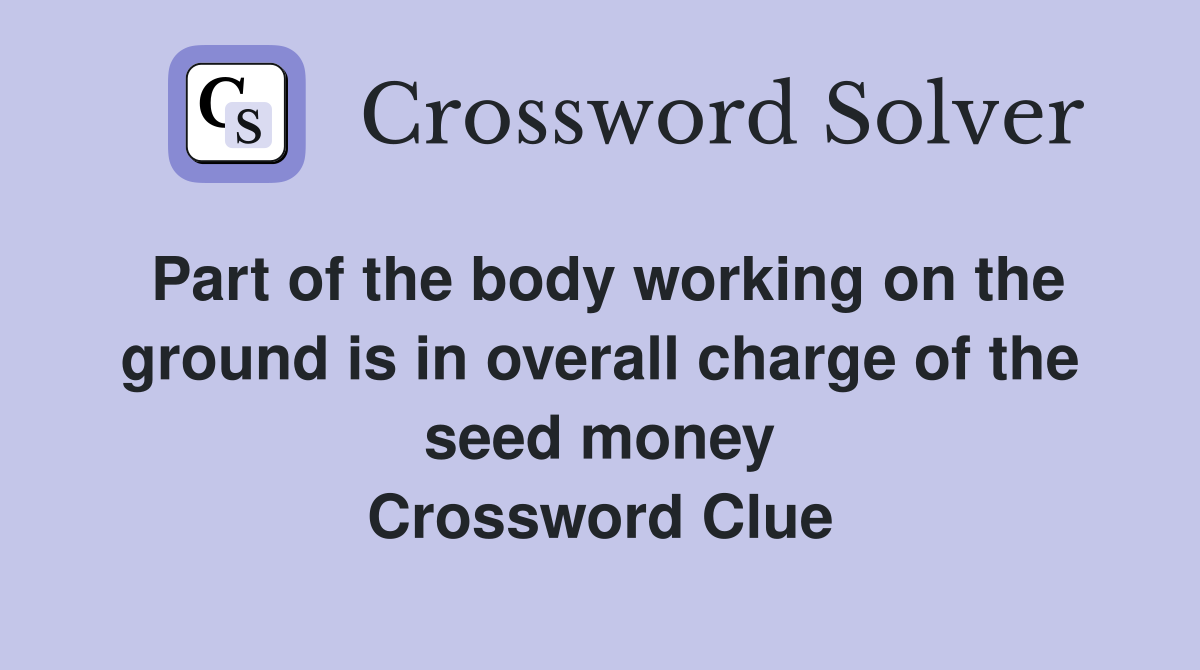 Part of the body working on the ground is in overall charge of the seed money Crossword Clue