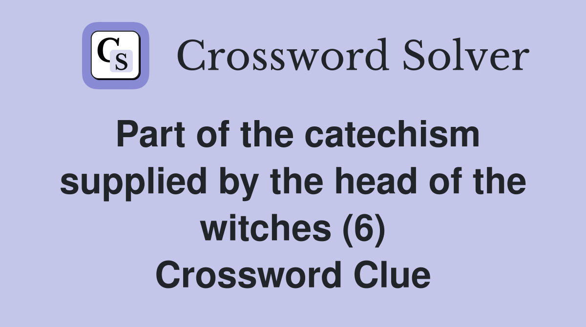 Part of the catechism supplied by the head of the witches (6) Crossword Clue