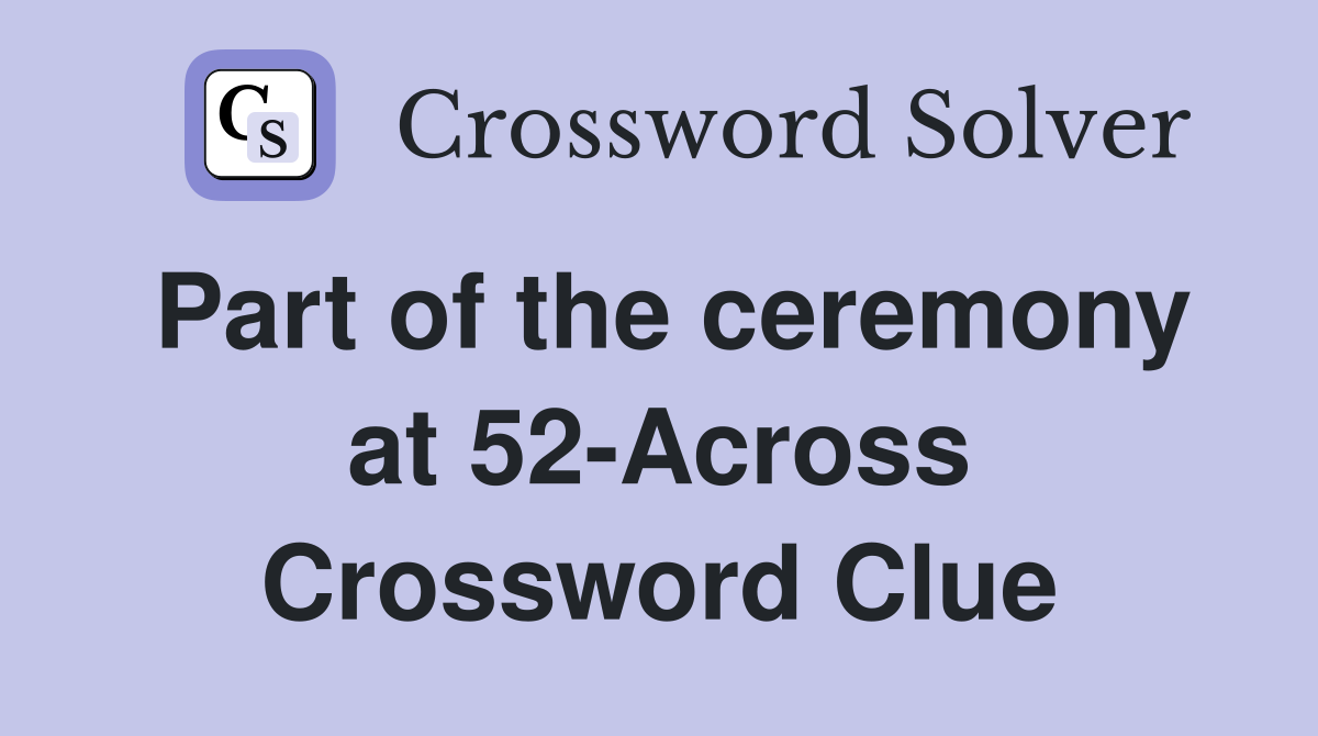 Part of the ceremony at 52-Across Crossword Clue