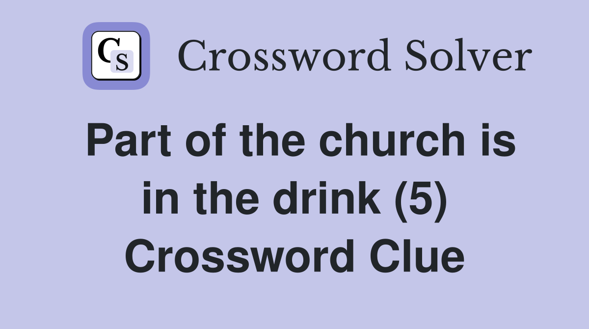 Part of the church is in the drink (5) Crossword Clue
