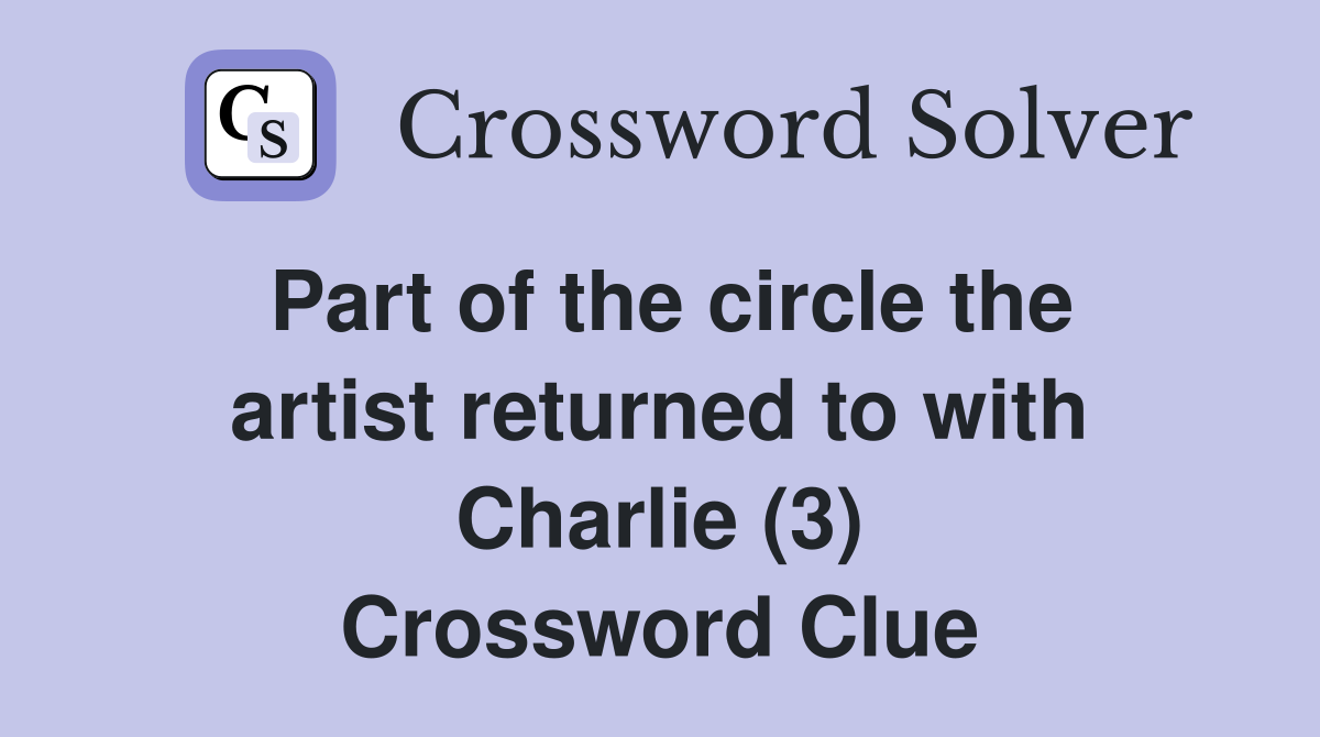 Part of the circle the artist returned to with Charlie (3) Crossword Clue