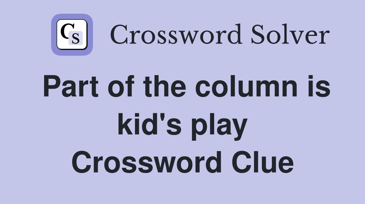 Part of the column is kid's play Crossword Clue