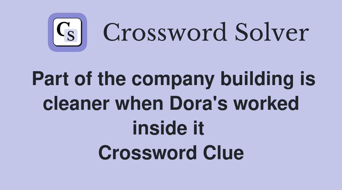 Part of the company building is cleaner when Dora's worked inside it  Crossword Clue