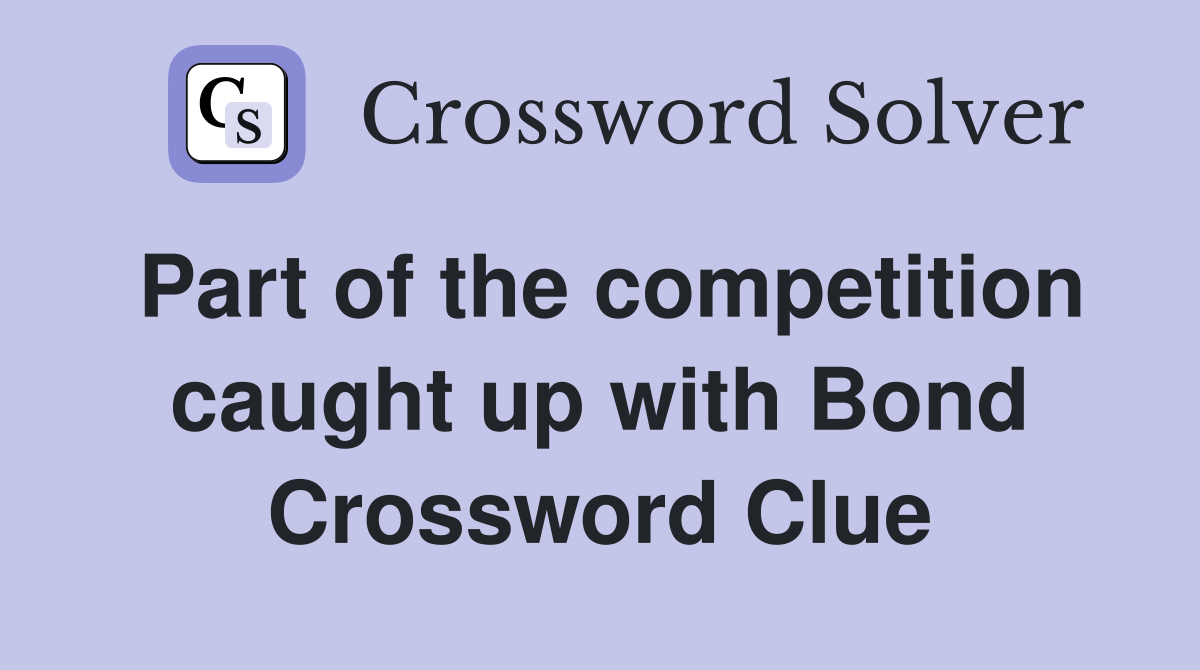 Part of the competition caught up with Bond Crossword Clue