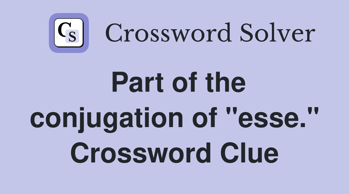 Part of the conjugation of "esse." Crossword Clue