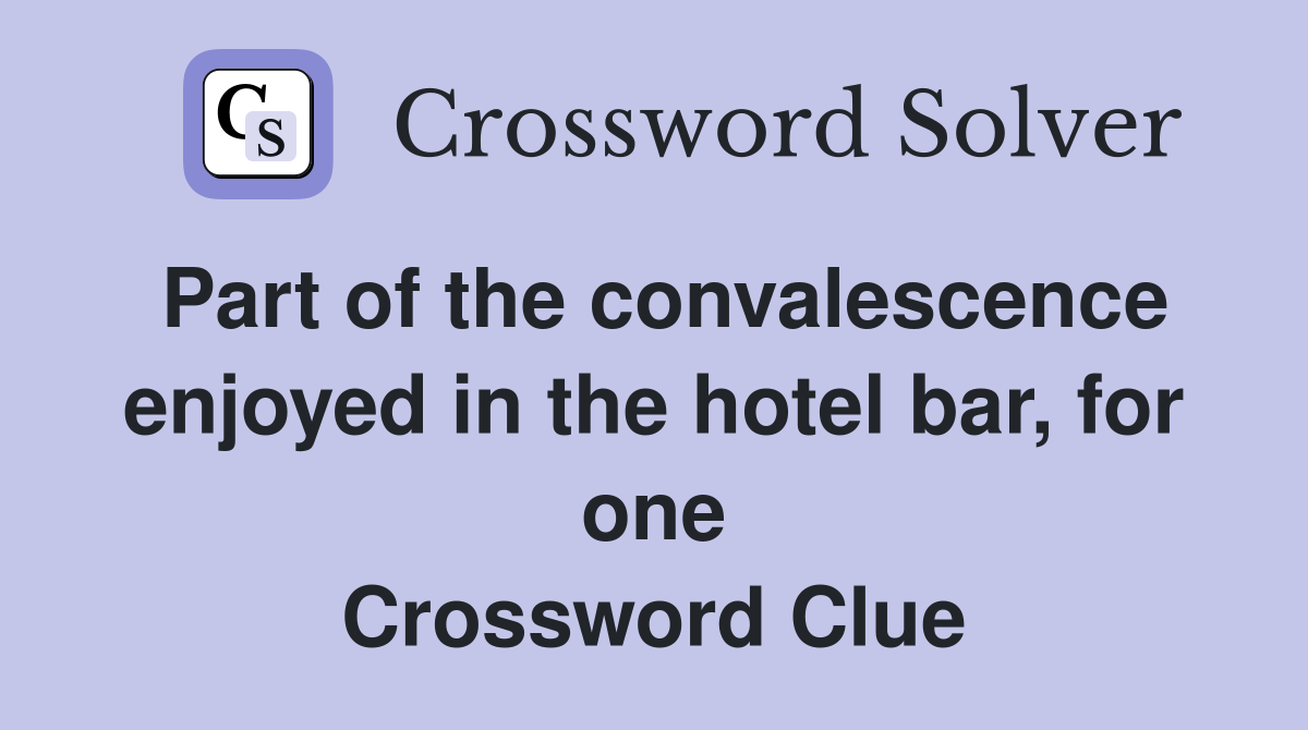 Part of the convalescence enjoyed in the hotel bar, for one Crossword Clue