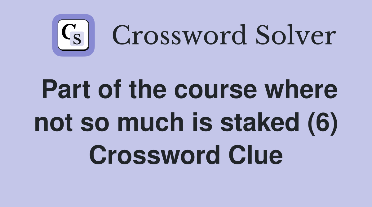 Part of the course where not so much is staked (6) Crossword Clue