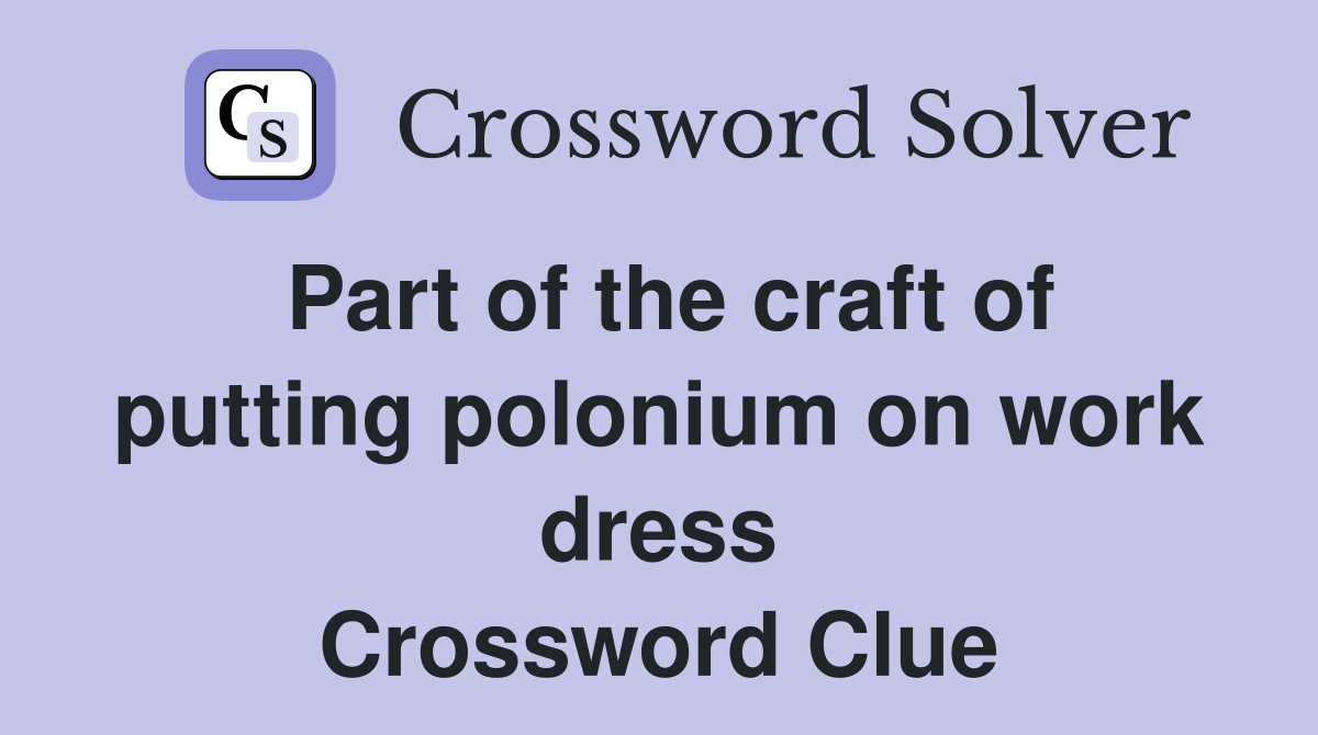 Part of the craft of putting polonium on work dress Crossword Clue