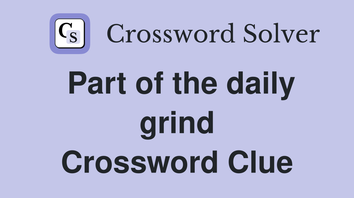 Part of the daily grind Crossword Clue