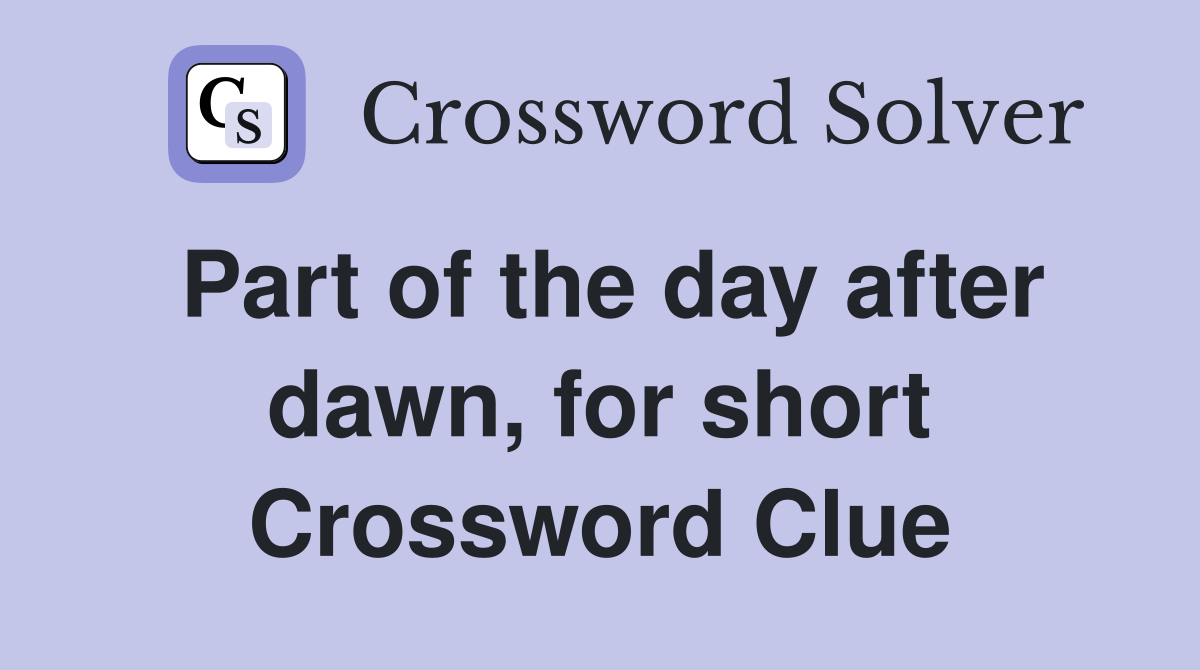 Part of the day after dawn, for short Crossword Clue